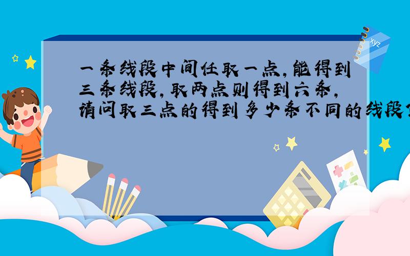 一条线段中间任取一点,能得到三条线段,取两点则得到六条,请问取三点的得到多少条不同的线段?若任取7点能得到多少条不同的线