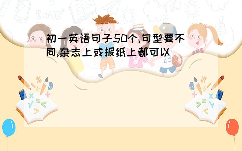 初一英语句子50个,句型要不同,杂志上或报纸上都可以