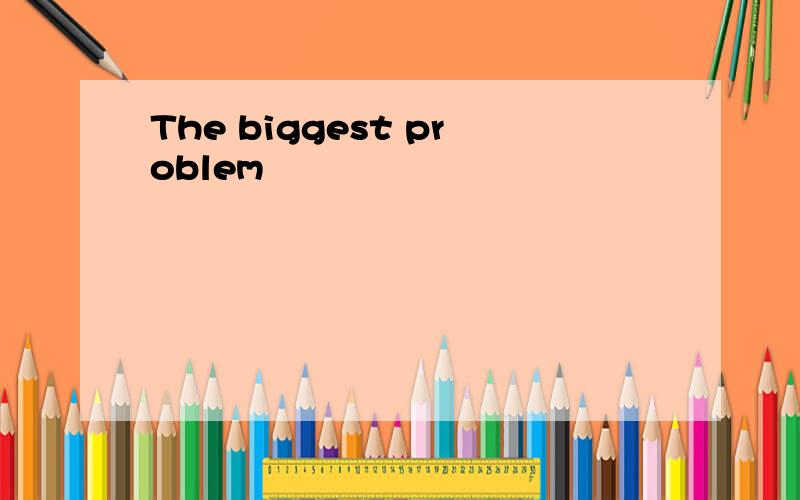 The biggest problem