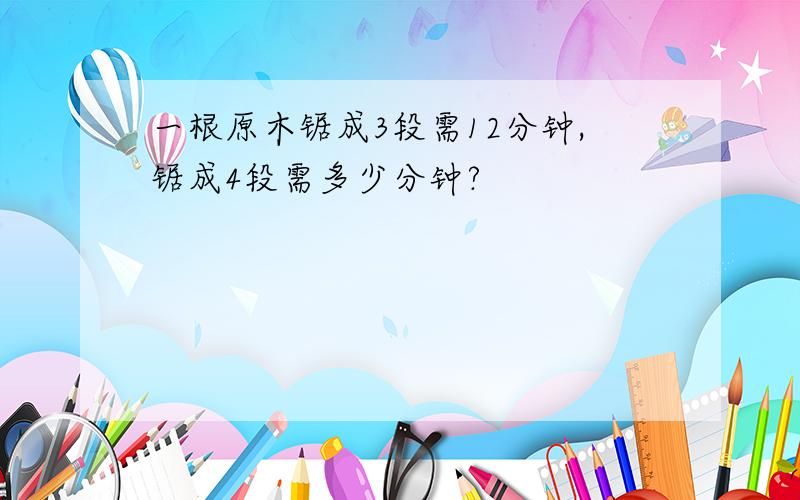 一根原木锯成3段需12分钟,锯成4段需多少分钟?