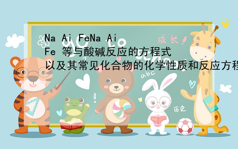 Na Ai FeNa Ai Fe 等与酸碱反应的方程式 以及其常见化合物的化学性质和反应方程式补分 .