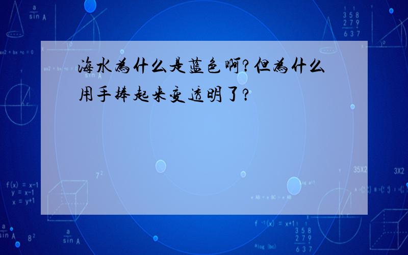 海水为什么是蓝色啊?但为什么用手捧起来变透明了?