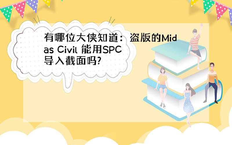 有哪位大侠知道：盗版的Midas Civil 能用SPC导入截面吗?