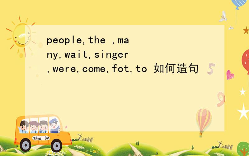 people,the ,many,wait,singer,were,come,fot,to 如何造句