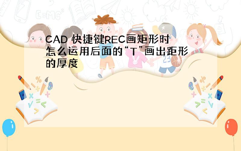 CAD 快捷键REC画矩形时怎么运用后面的“T”画出距形的厚度