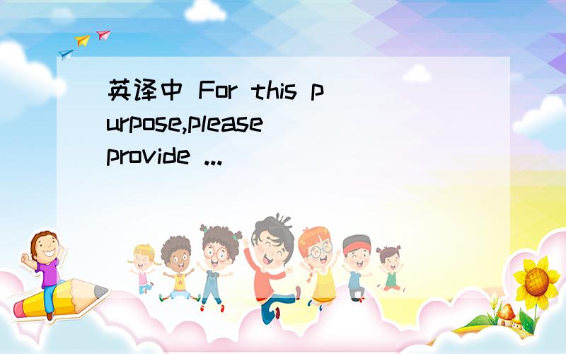 英译中 For this purpose,please provide ...