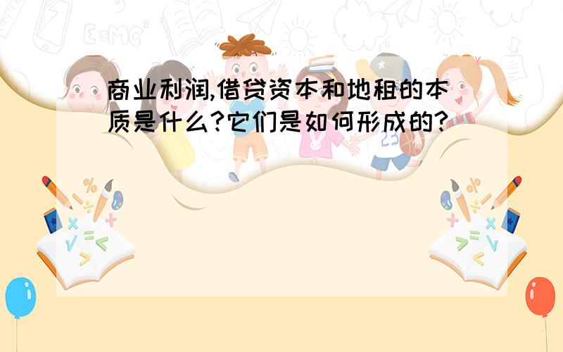 商业利润,借贷资本和地租的本质是什么?它们是如何形成的?