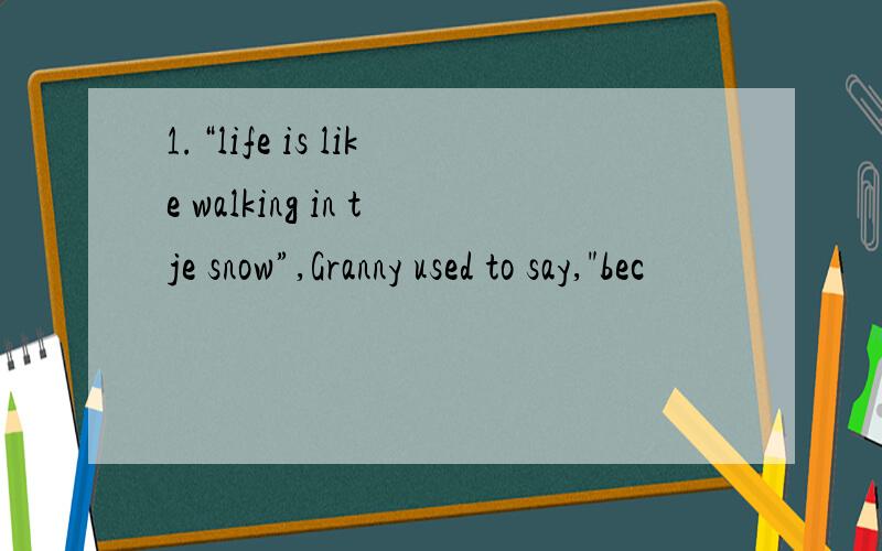 1.“life is like walking in tje snow”,Granny used to say,