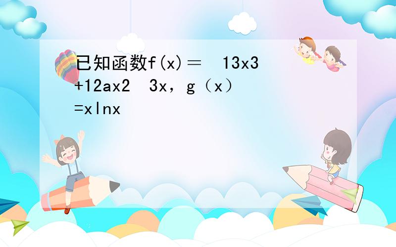 已知函数f(x)＝−13x3+12ax2−3x，g（x）=xlnx