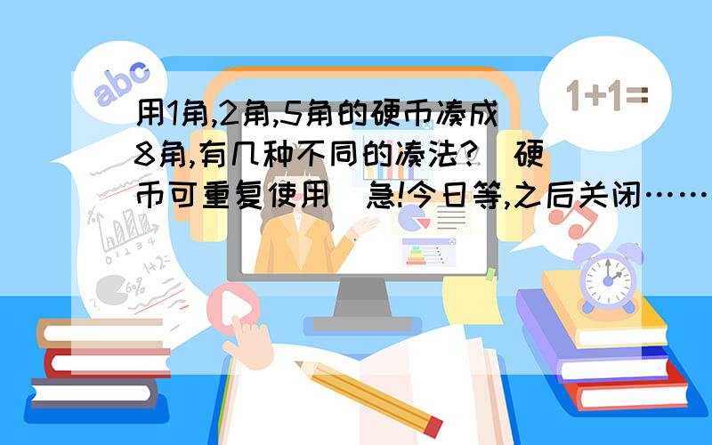 用1角,2角,5角的硬币凑成8角,有几种不同的凑法?（硬币可重复使用）急!今日等,之后关闭……