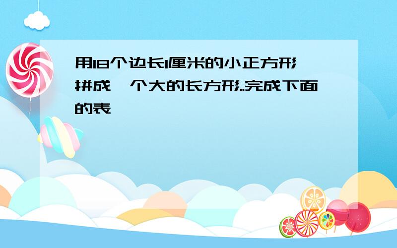 用18个边长1厘米的小正方形拼成一个大的长方形。完成下面的表