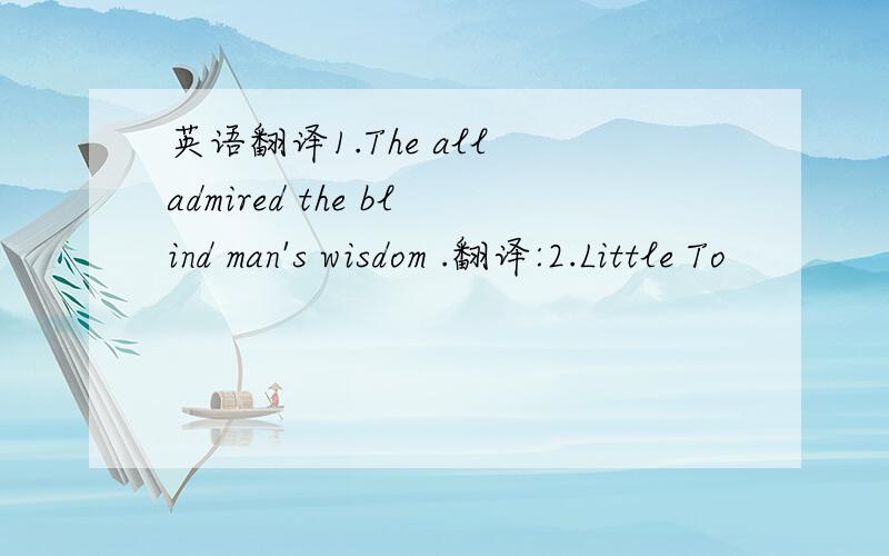 英语翻译1.The all admired the blind man's wisdom .翻译:2.Little To