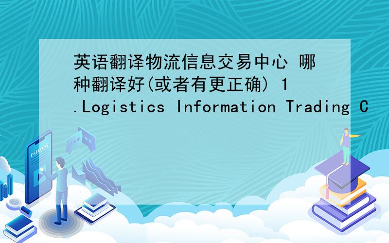 英语翻译物流信息交易中心 哪种翻译好(或者有更正确) 1.Logistics Information Trading C