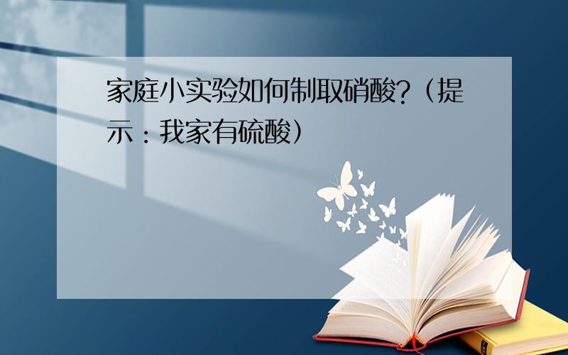 家庭小实验如何制取硝酸?（提示：我家有硫酸）