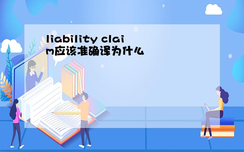 liability claim应该准确译为什么