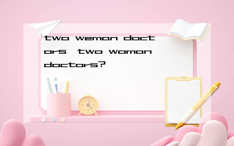 two weman doctors,two woman doctors?