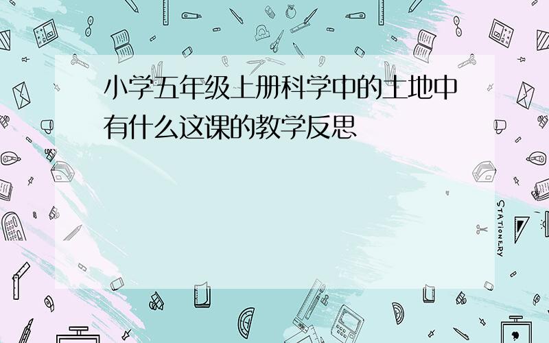 小学五年级上册科学中的土地中有什么这课的教学反思