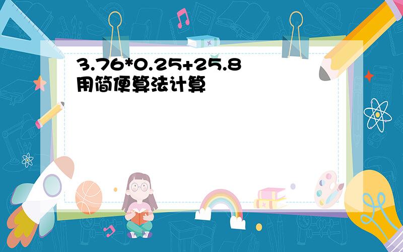 3.76*0.25+25.8用简便算法计算