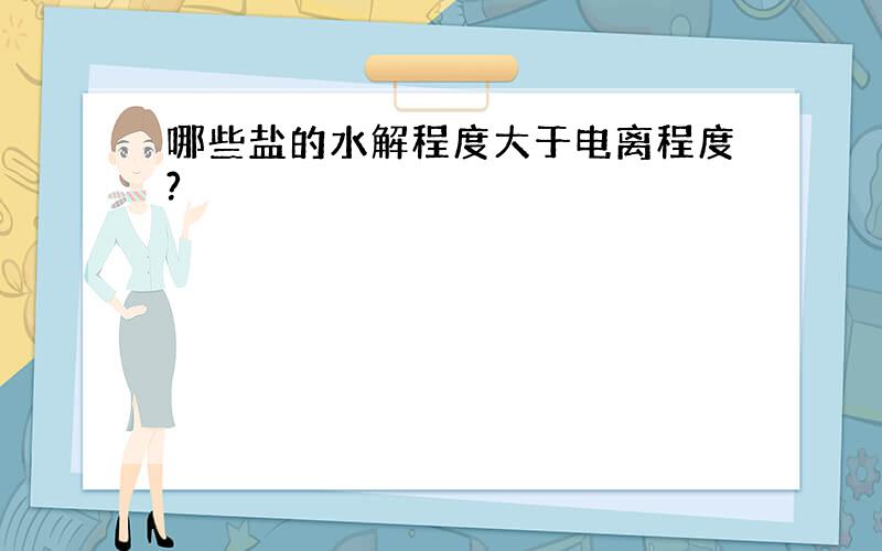 哪些盐的水解程度大于电离程度?