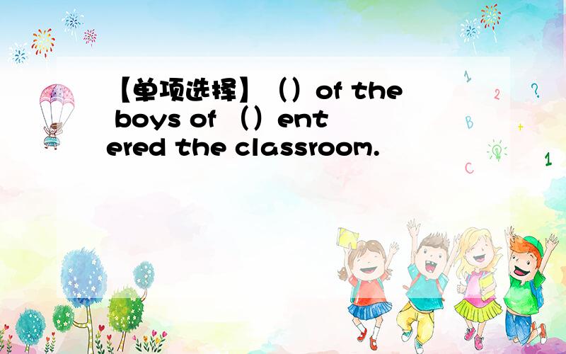 【单项选择】（）of the boys of （）entered the classroom.