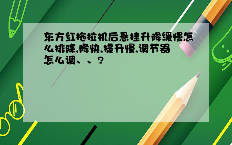 东方红拖拉机后悬挂升降缓慢怎么排除,降快,提升慢,调节器怎么调、、?