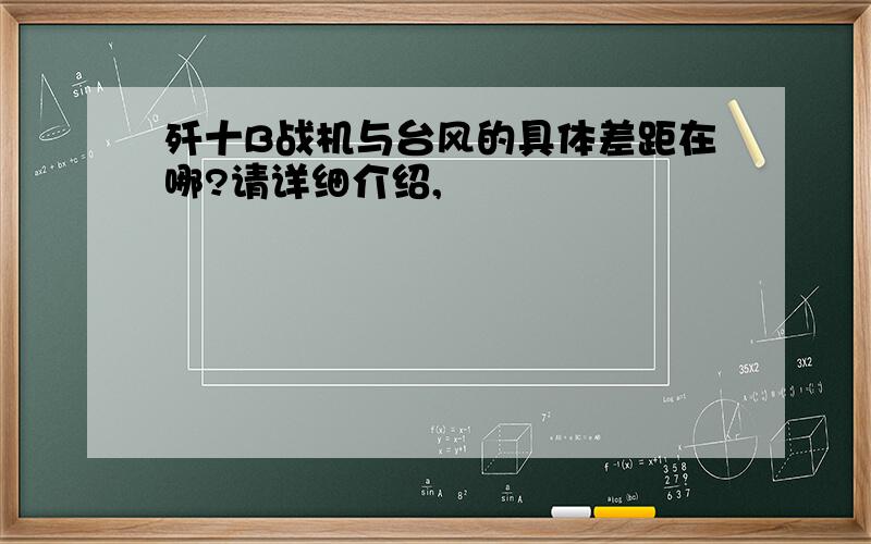 歼十B战机与台风的具体差距在哪?请详细介绍,