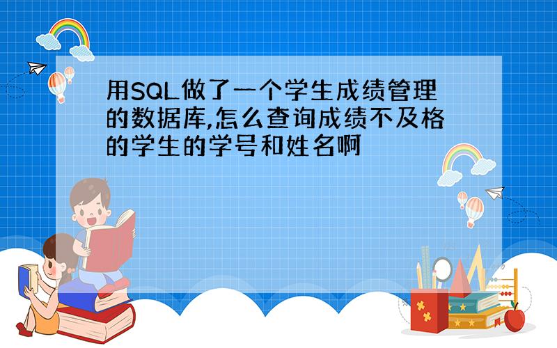 用SQL做了一个学生成绩管理的数据库,怎么查询成绩不及格的学生的学号和姓名啊