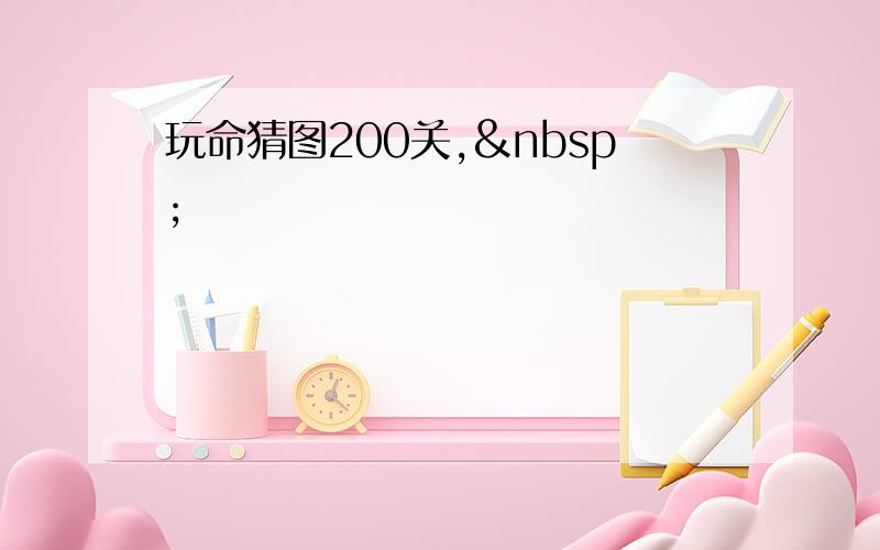 玩命猜图200关, 