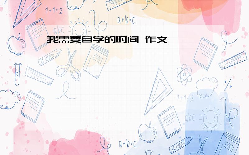 我需要自学的时间 作文