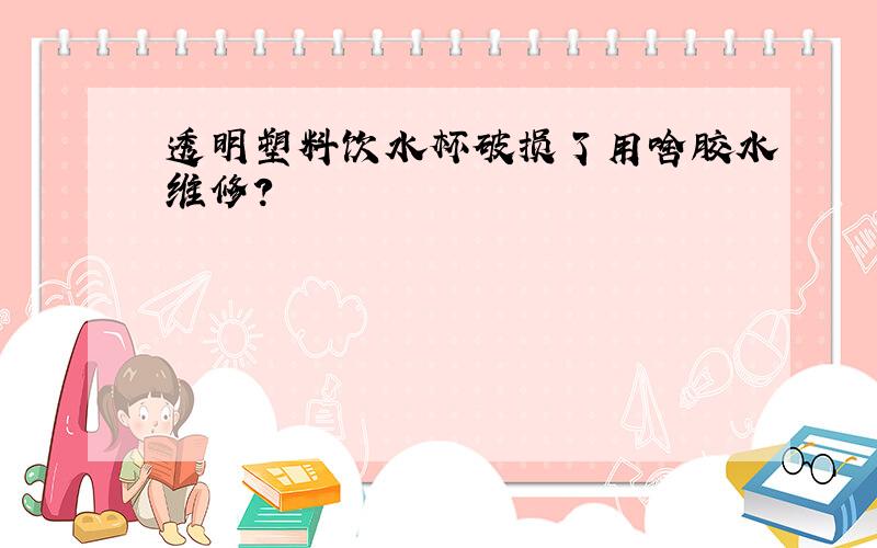 透明塑料饮水杯破损了用啥胶水维修?