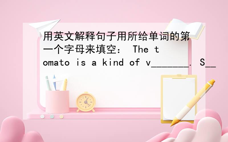 用英文解释句子用所给单词的第一个字母来填空： The tomato is a kind of v_______. S__