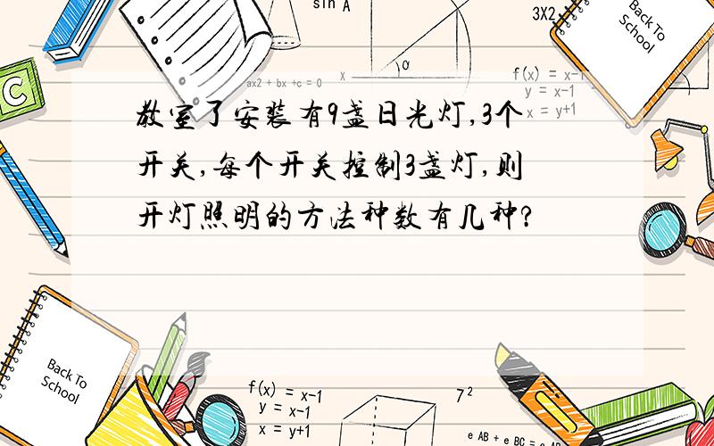 教室了安装有9盏日光灯,3个开关,每个开关控制3盏灯,则开灯照明的方法种数有几种?