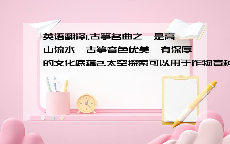 英语翻译1.古筝名曲之一是高山流水,古筝音色优美,有深厚的文化底蕴2.太空探索可以用于作物育种.