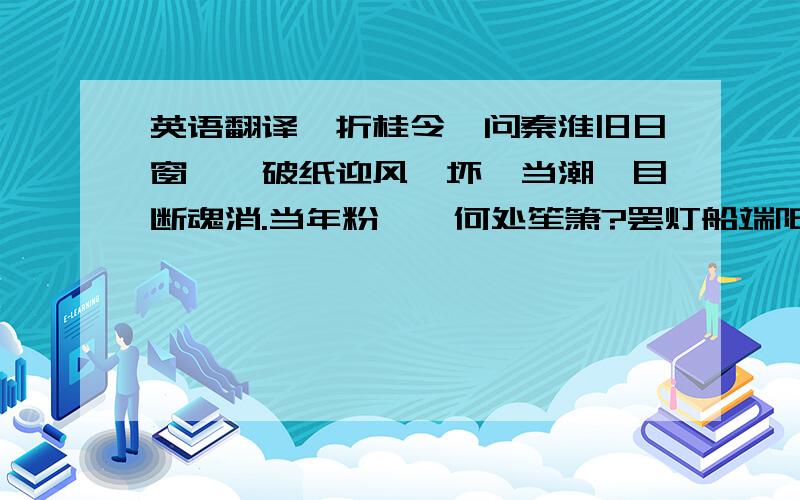 英语翻译【折桂令】问秦淮旧日窗寮,破纸迎风,坏槛当潮,目断魂消.当年粉黛,何处笙箫?罢灯船端阳不闹,收酒旗重九无聊.白鸟