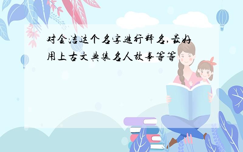 对金洁这个名字进行释名,最好用上古文典集名人故事等等