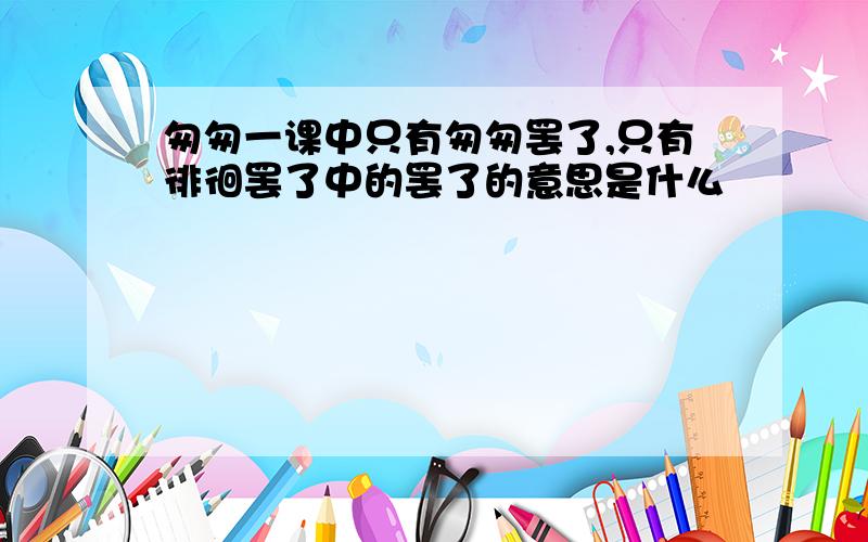 匆匆一课中只有匆匆罢了,只有徘徊罢了中的罢了的意思是什么