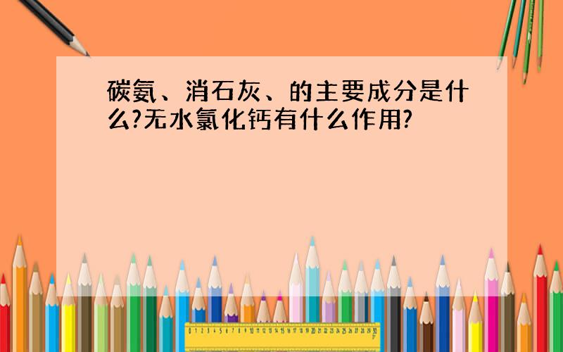 碳氨、消石灰、的主要成分是什么?无水氯化钙有什么作用?