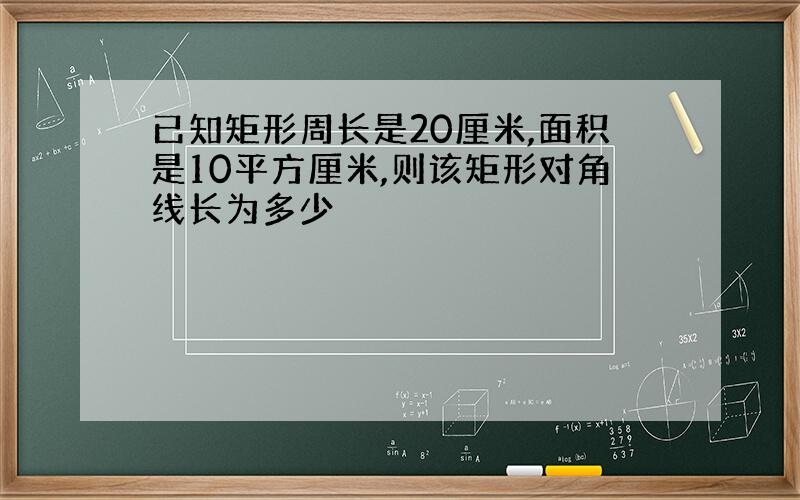 已知矩形周长是20厘米,面积是10平方厘米,则该矩形对角线长为多少