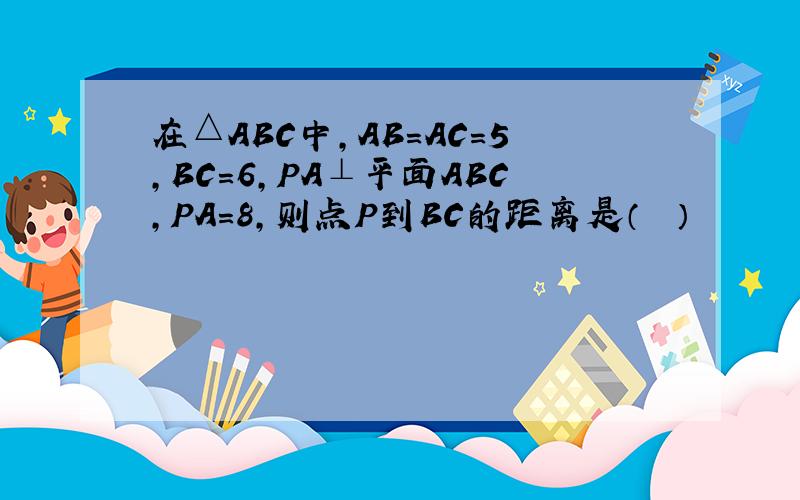 在△ABC中，AB=AC=5，BC=6，PA⊥平面ABC，PA=8，则点P到BC的距离是（　　）