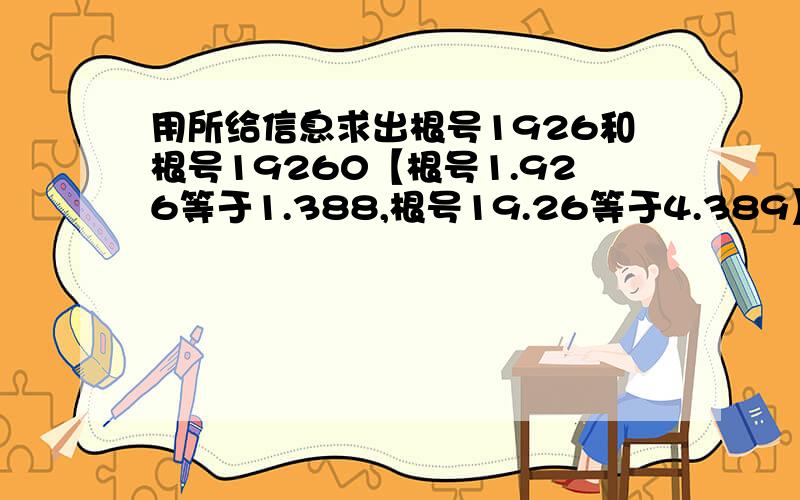 用所给信息求出根号1926和根号19260【根号1.926等于1.388,根号19.26等于4.389】