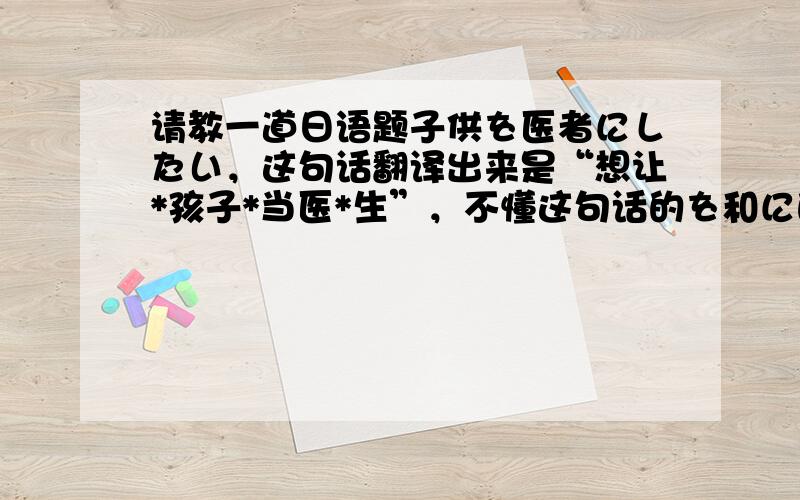 请教一道日语题子供を医者にしたい，这句话翻译出来是“想让*孩子*当医*生”，不懂这句话的を和に的用法，是不是因为自动词的