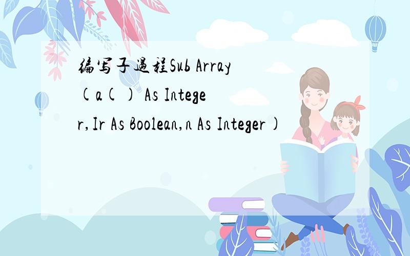 编写子过程Sub Array(a() As Integer,Ir As Boolean,n As Integer)