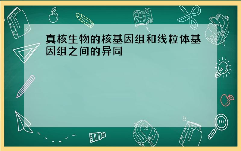 真核生物的核基因组和线粒体基因组之间的异同