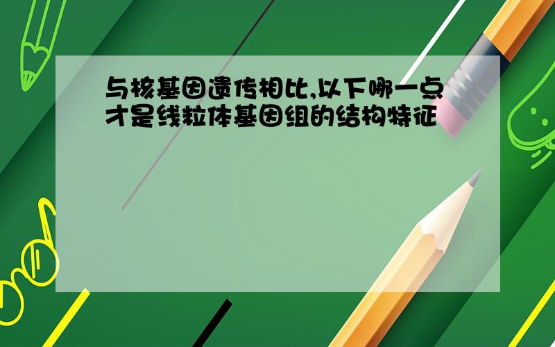 与核基因遗传相比,以下哪一点才是线粒体基因组的结构特征