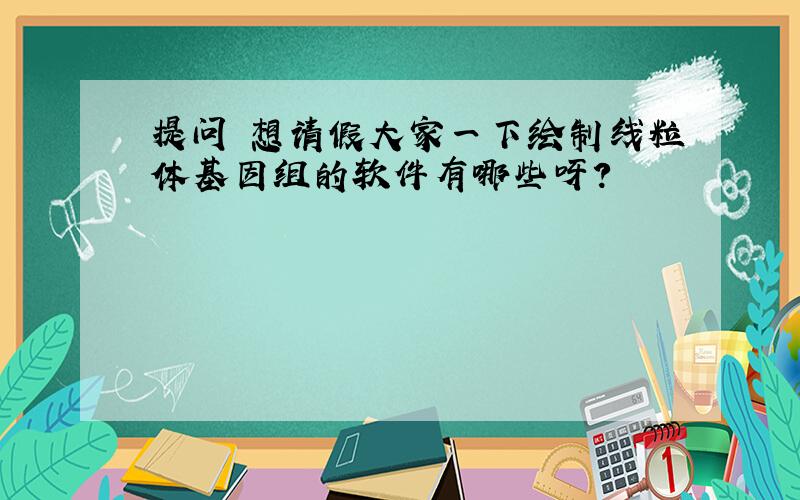 提问 想请假大家一下绘制线粒体基因组的软件有哪些呀?