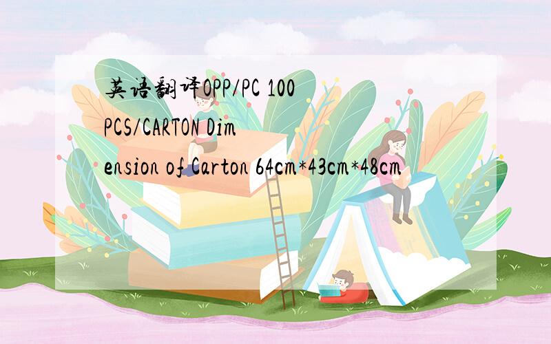 英语翻译OPP/PC 100PCS/CARTON Dimension of Carton 64cm*43cm*48cm