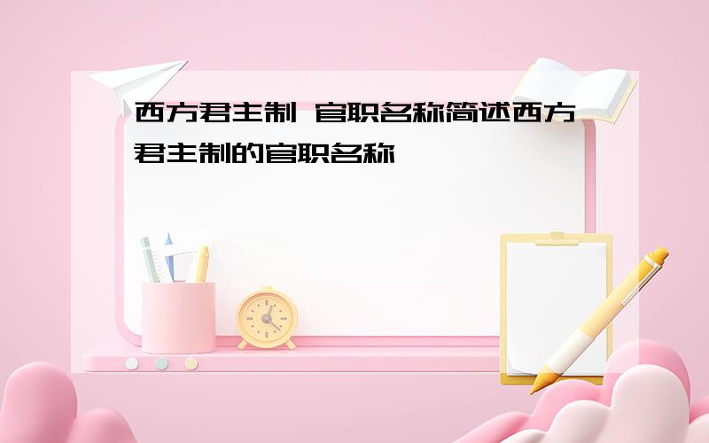 西方君主制 官职名称简述西方君主制的官职名称