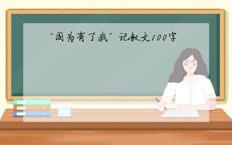 “因为有了我”记叙文100字