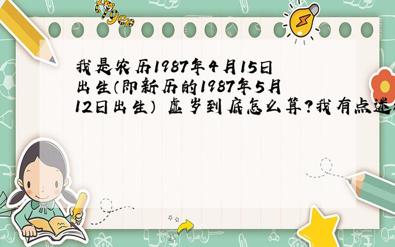 我是农历1987年4月15日出生（即新历的1987年5月12日出生） 虚岁到底怎么算？我有点迷糊了。