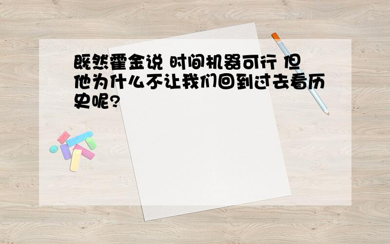 既然霍金说 时间机器可行 但他为什么不让我们回到过去看历史呢?